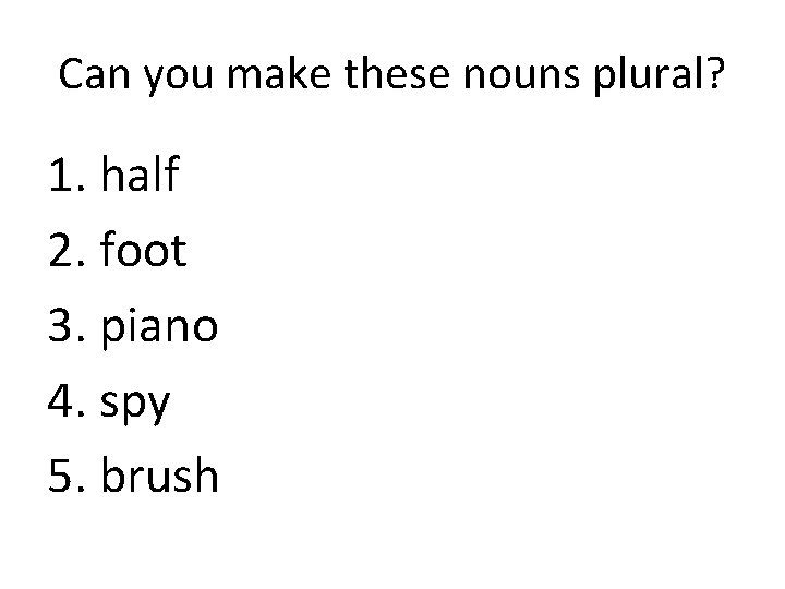 Can you make these nouns plural? 1. half 2. foot 3. piano 4. spy