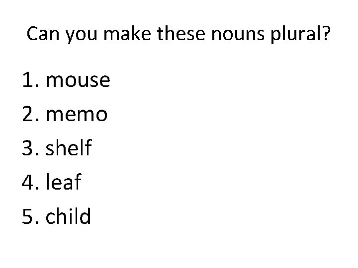 Can you make these nouns plural? 1. mouse 2. memo 3. shelf 4. leaf