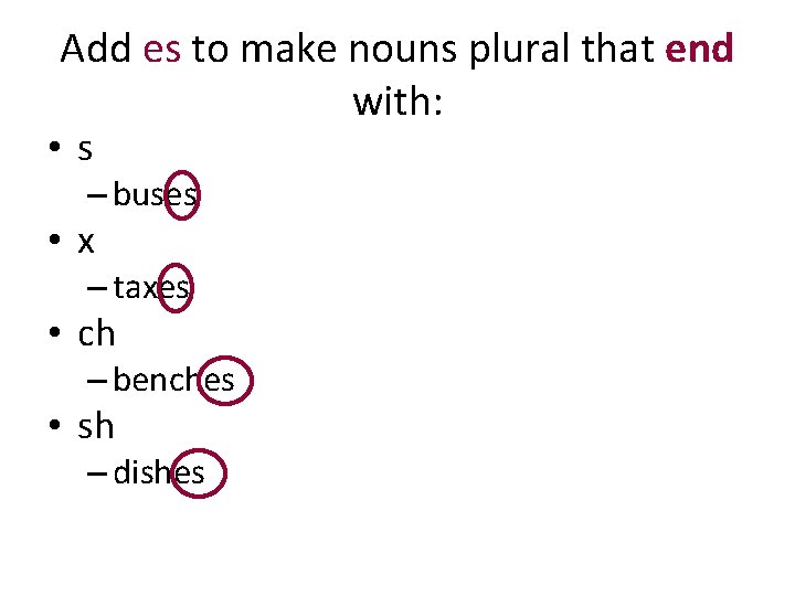 Add es to make nouns plural that end with: • s – buses •