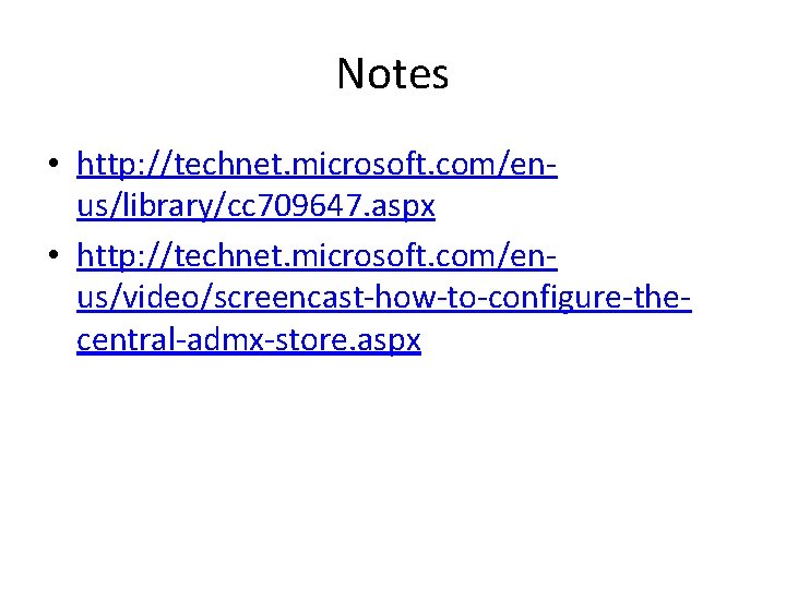 Notes • http: //technet. microsoft. com/enus/library/cc 709647. aspx • http: //technet. microsoft. com/enus/video/screencast-how-to-configure-thecentral-admx-store. aspx