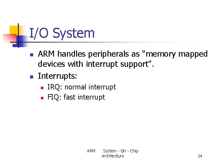 I/O System n n ARM handles peripherals as “memory mapped devices with interrupt support”.