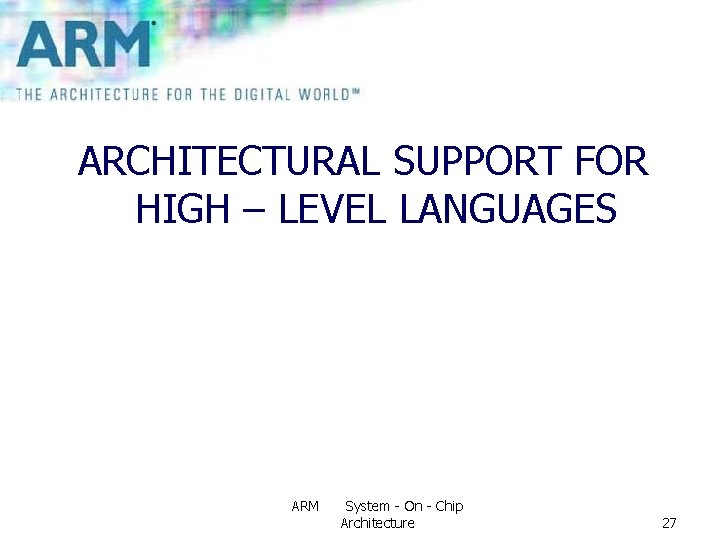 ARCHITECTURAL SUPPORT FOR HIGH – LEVEL LANGUAGES ARM System - On - Chip Architecture