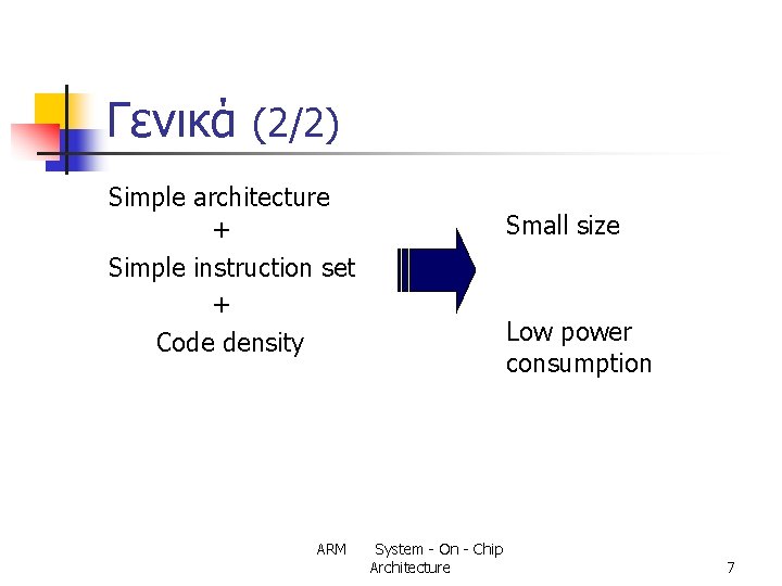 Γενικά (2/2) Simple architecture + Simple instruction set + Code density ARM Small size