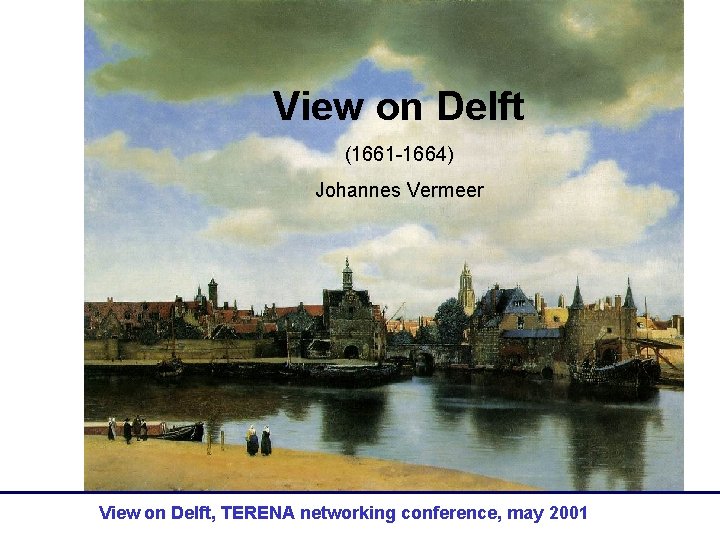 View on Delft (1661 -1664) Johannes Vermeer View on Delft, TERENA networking conference, may