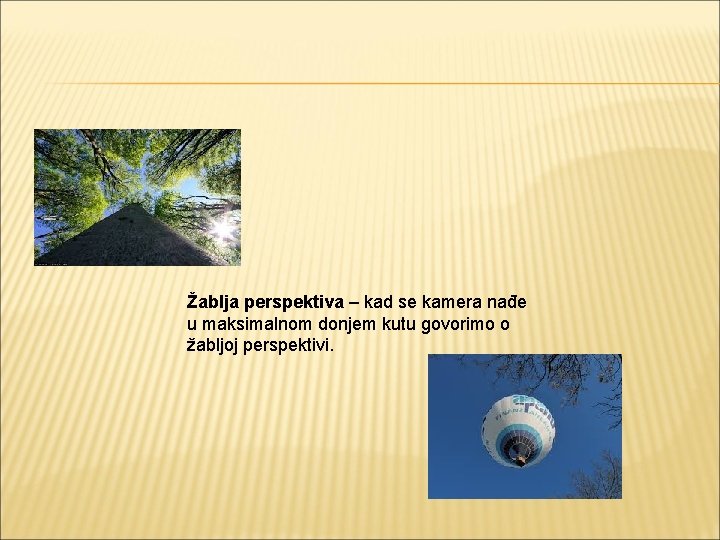 Žablja perspektiva – kad se kamera nađe u maksimalnom donjem kutu govorimo o žabljoj