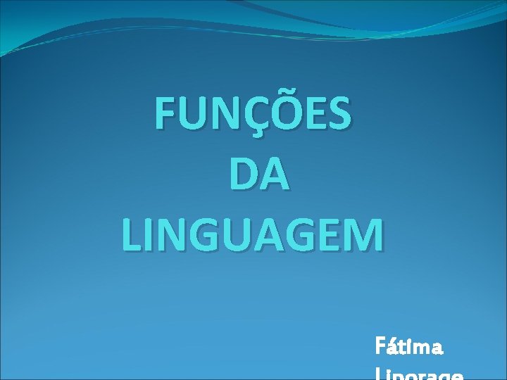 FUNÇÕES DA LINGUAGEM Fátima FUNÇÕES DA LINGUAGEM Fátima