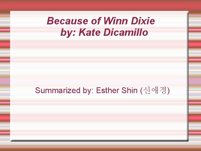 Because of Winn Dixie by: Kate Dicamillo Summarized by: Esther Shin (신애경) 