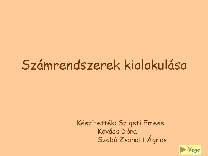 Számrendszerek kialakulása Készítették: Szigeti Emese Kovács Dóra Szabó Zsanett Ágnes Vége 