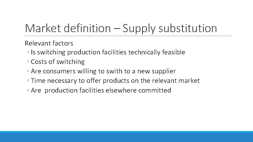 Market definition – Supply substitution Relevant factors ◦ Is switching production facilities technically feasible Market definition – Supply substitution Relevant factors ◦ Is switching production facilities technically feasible
