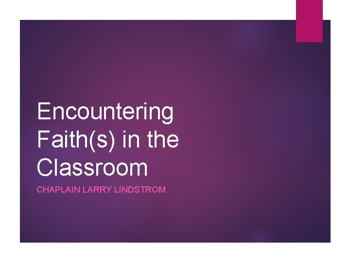 Encountering Faith(s) in the Classroom CHAPLAIN LARRY LINDSTROM 