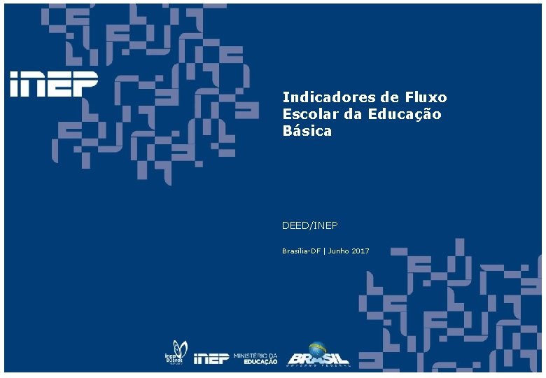 Indicadores de Fluxo Escolar da Educação Básica DEED/INEP Brasília-DF | Junho 2017 