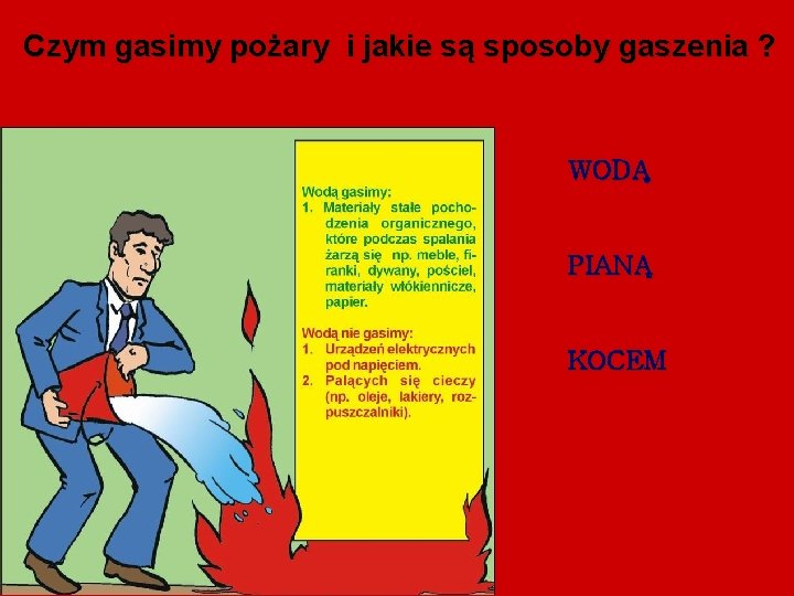 Czym gasimy pożary i jakie są sposoby gaszenia ? WODĄ PIANĄ KOCEM Czym gasimy pożary i jakie są sposoby gaszenia ? WODĄ PIANĄ KOCEM