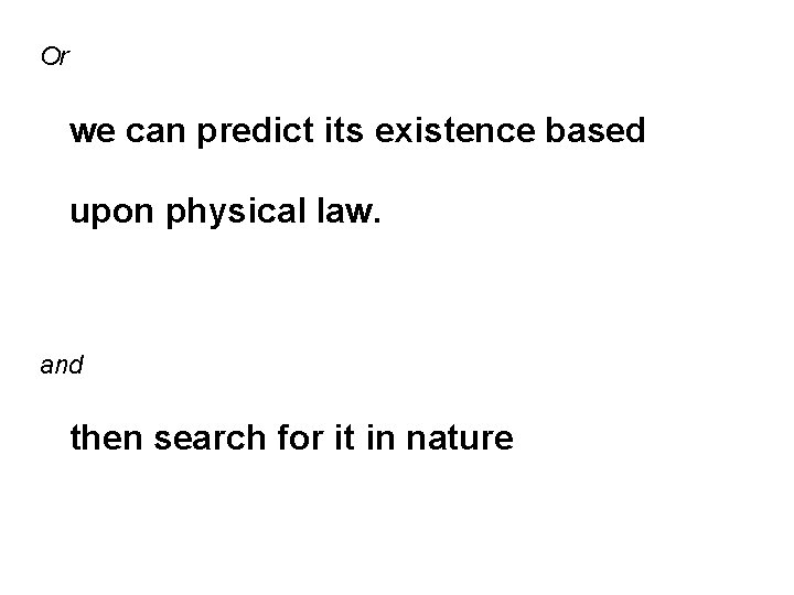Or we can predict its existence based upon physical law. and then search for