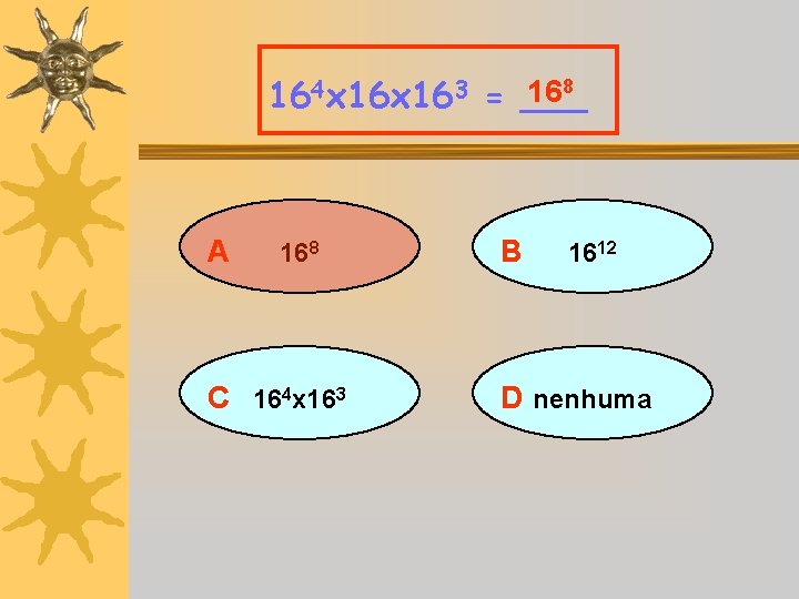 168 164 x 163 = ___ A 168 C 164 x 163 B 1612