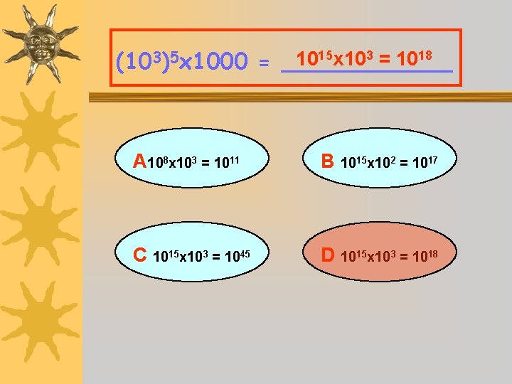 1015 x 103 = 1018 (103)5 x 1000 = ______ A 108 x 103