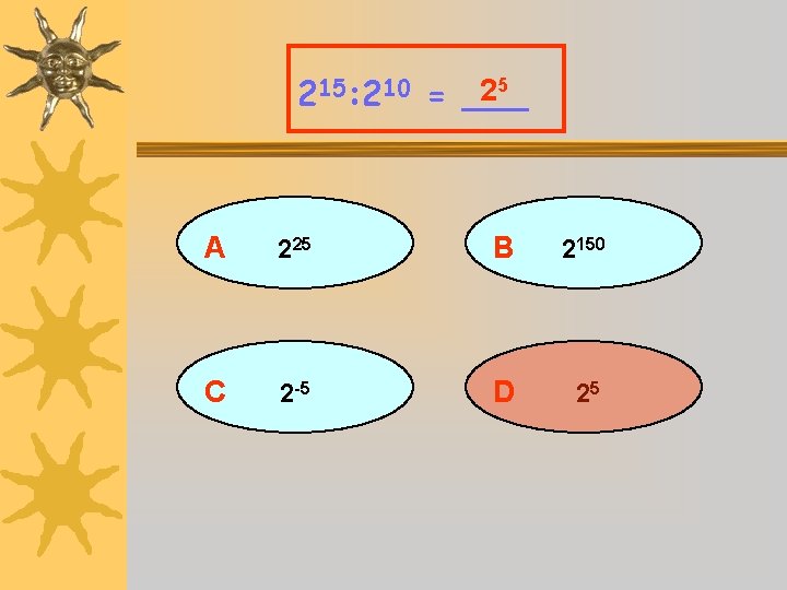 25 215: 210 = ___ A 225 B 2150 C 2 -5 D 25