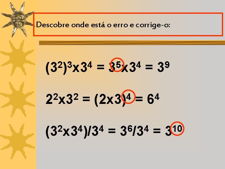 Descobre onde está o erro e corrige-o: (32)3 x 34 = 35 x 34