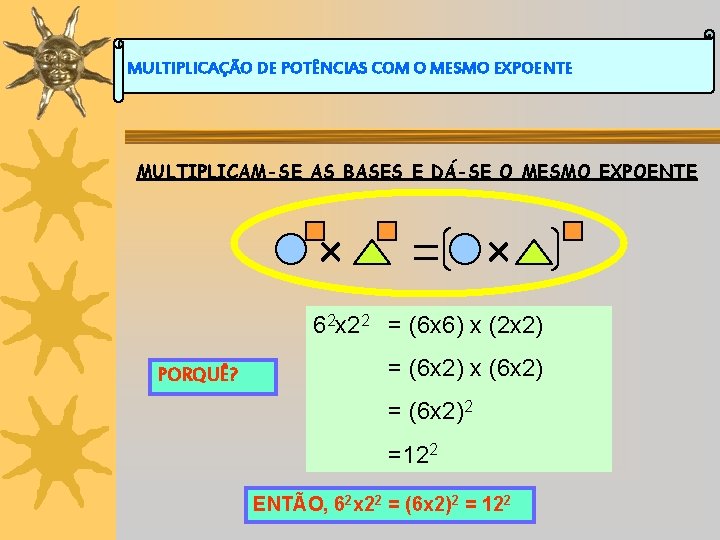 MULTIPLICAÇÃO DE POTÊNCIAS COM O MESMO EXPOENTE MULTIPLICAM-SE AS BASES E DÁ-SE O MESMO