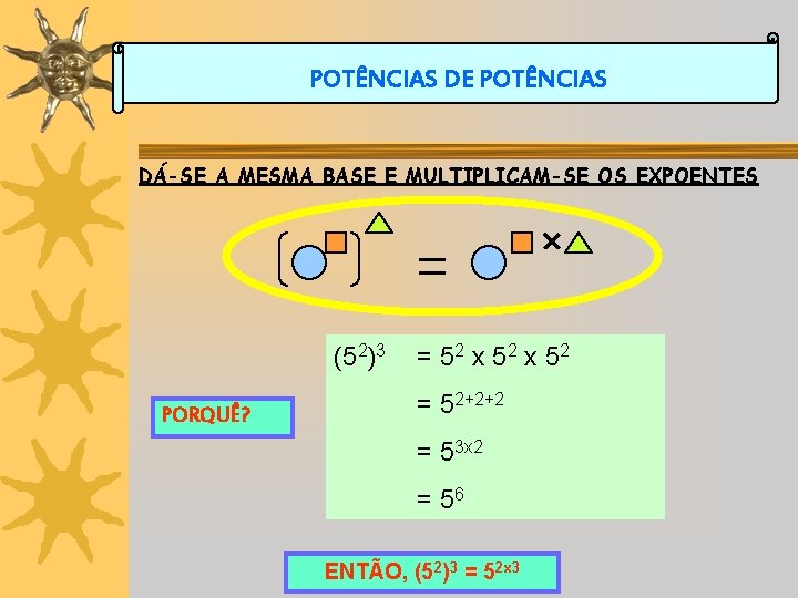 POTÊNCIAS DE POTÊNCIAS DÁ-SE A MESMA BASE E MULTIPLICAM-SE OS EXPOENTES (52)3 PORQUÊ? =