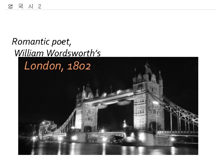 영 국 시 2 Romantic poet, William Wordsworth’s London, 1802 