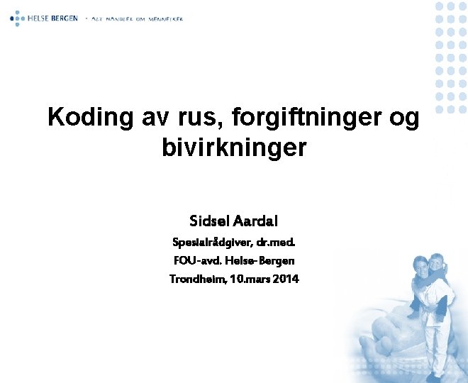 Koding av rus, forgiftninger og bivirkninger Sidsel Aardal Spesialrådgiver, dr. med. FOU-avd. Helse-Bergen Trondheim,