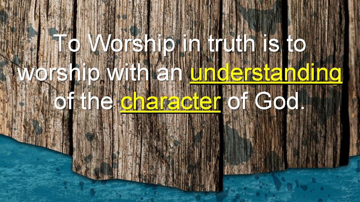 To Worship in truth is to worship with an understanding of the character of