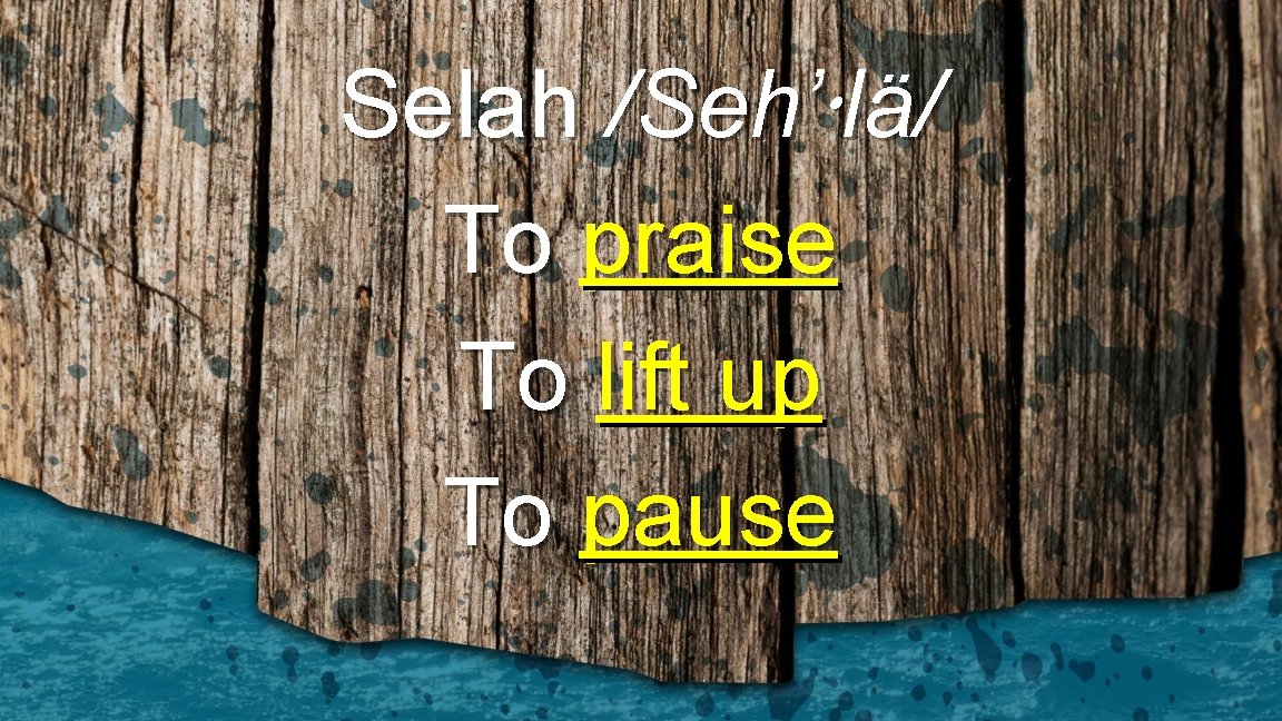 Selah /Seh’ lä/ To praise To lift up To pause 