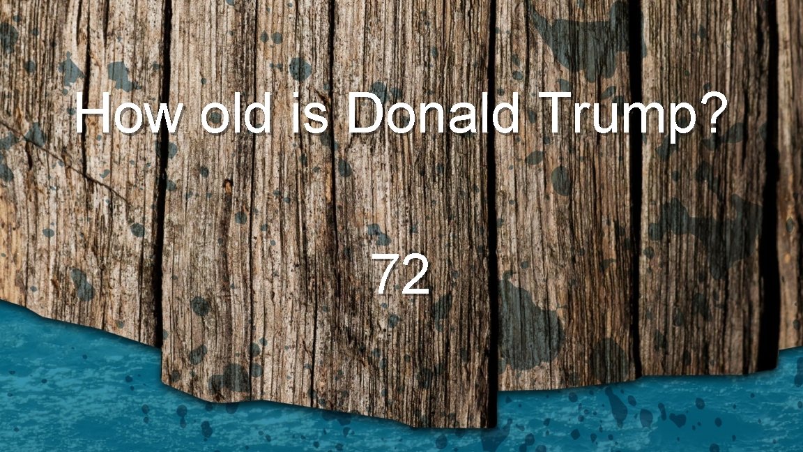 How old is Donald Trump? 72 