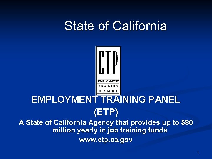 State of California EMPLOYMENT TRAINING PANEL (ETP) A State of California Agency that provides