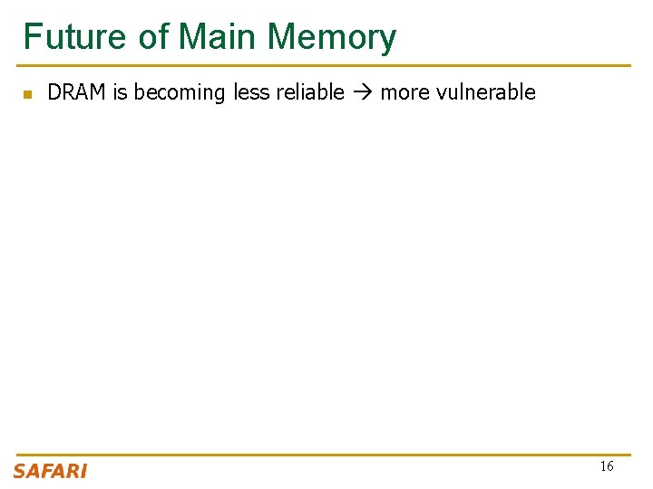 Future of Main Memory n DRAM is becoming less reliable more vulnerable 16 