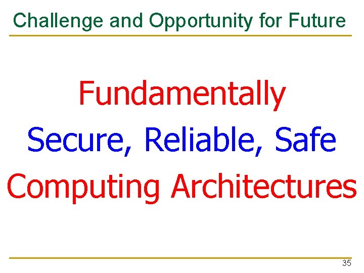Challenge and Opportunity for Future Fundamentally Secure, Reliable, Safe Computing Architectures 35 
