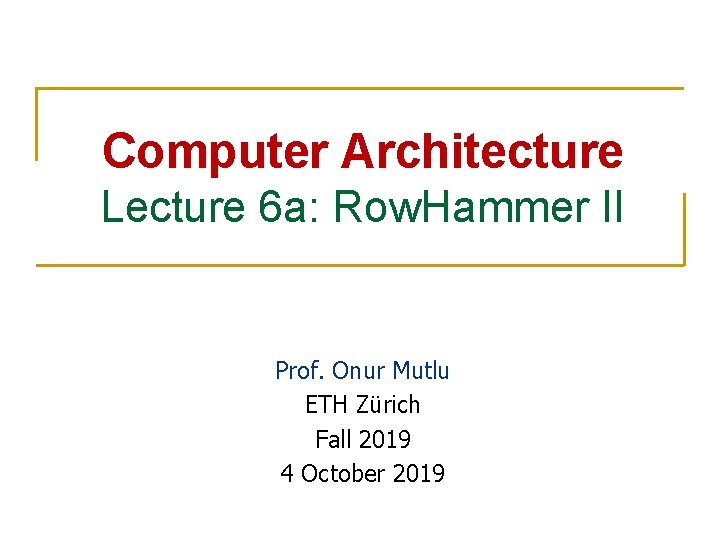 Computer Architecture Lecture 6 a: Row. Hammer II Prof. Onur Mutlu ETH Zürich Fall