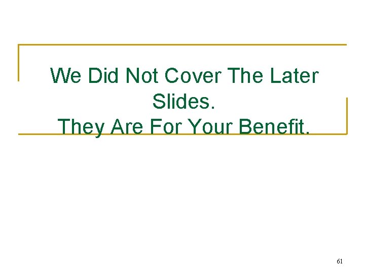 We Did Not Cover The Later Slides. They Are For Your Benefit. 61 