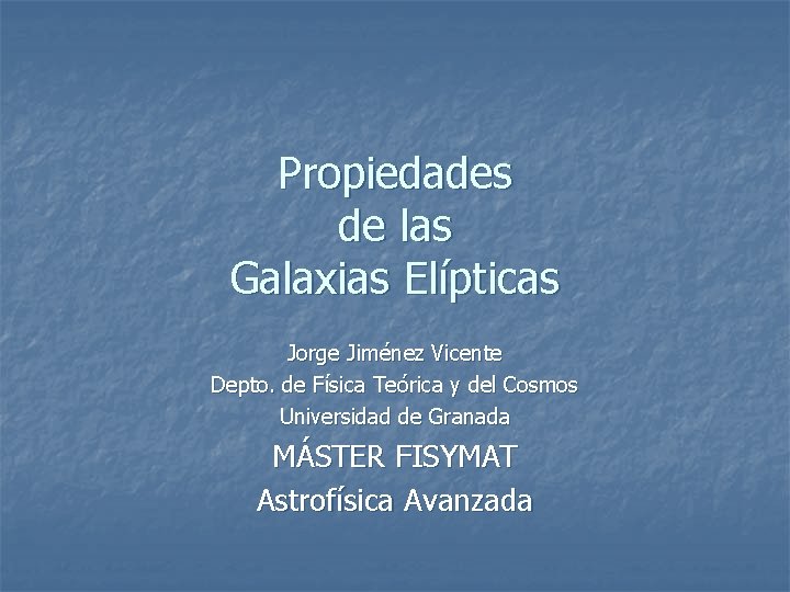 Propiedades de las Galaxias Elípticas Jorge Jiménez Vicente Depto. de Física Teórica y del