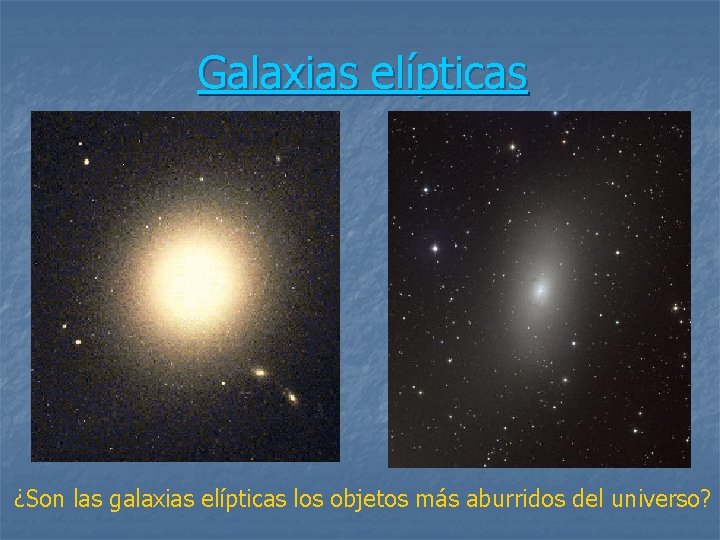 Galaxias elípticas ¿Son las galaxias elípticas los objetos más aburridos del universo? 