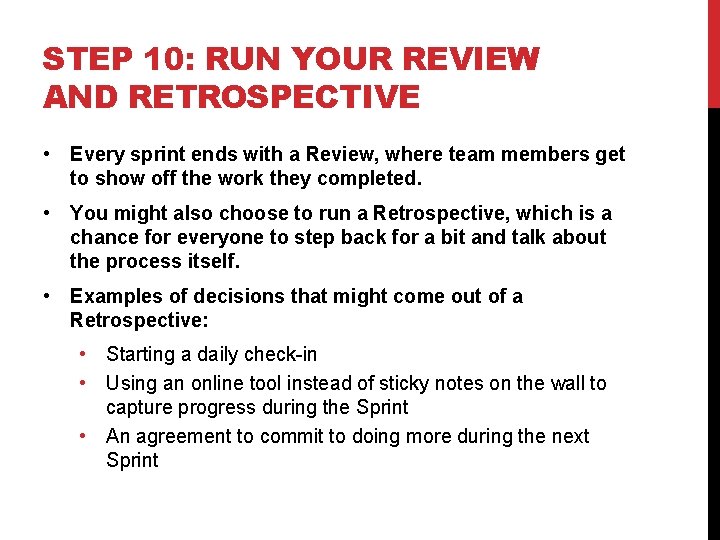 STEP 10: RUN YOUR REVIEW AND RETROSPECTIVE • Every sprint ends with a Review,