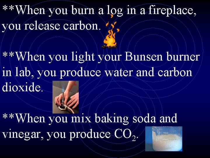 **When you burn a log in a fireplace, you release carbon. **When you light