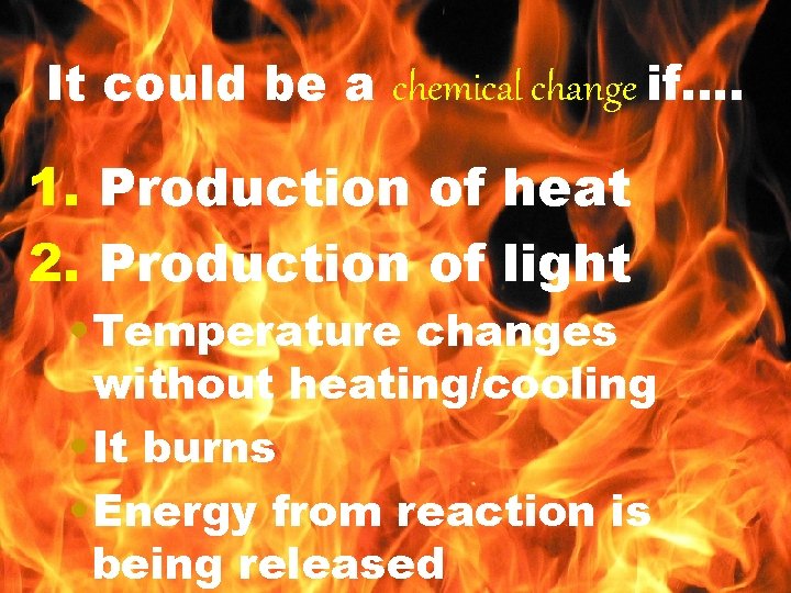 It could be a chemical change if…. 1. Production of heat 2. Production of
