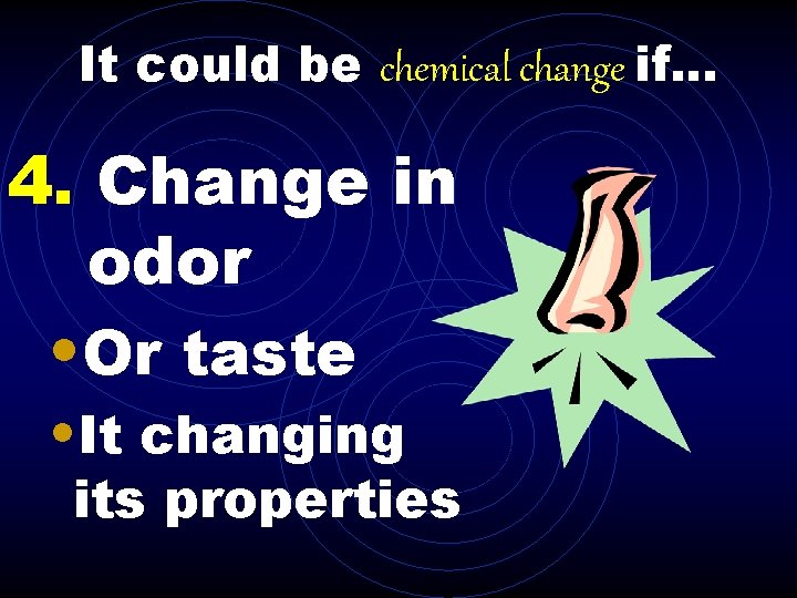 It could be chemical change if. . . 4. Change in odor • Or