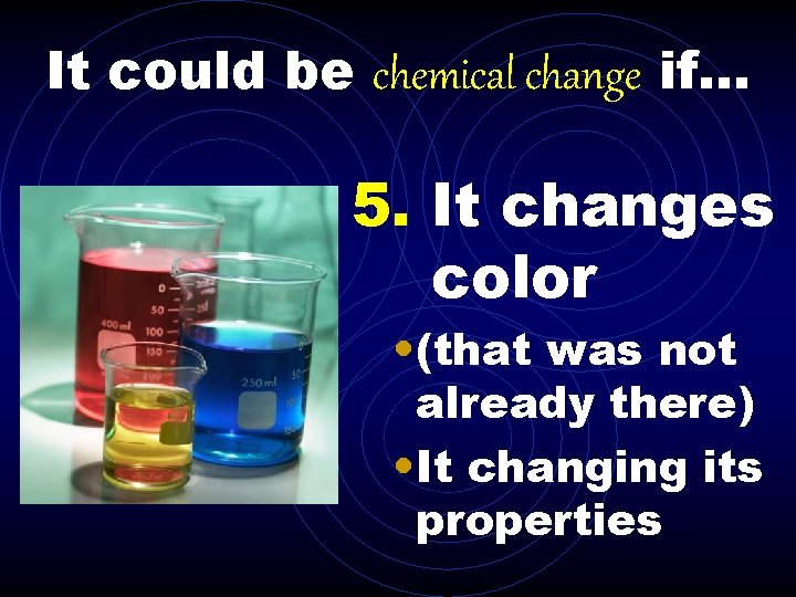 It could be chemical change if. . . 5. It changes color • (that