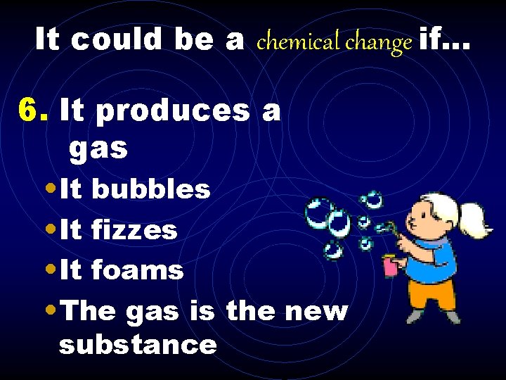 It could be a chemical change if. . . 6. It produces a gas