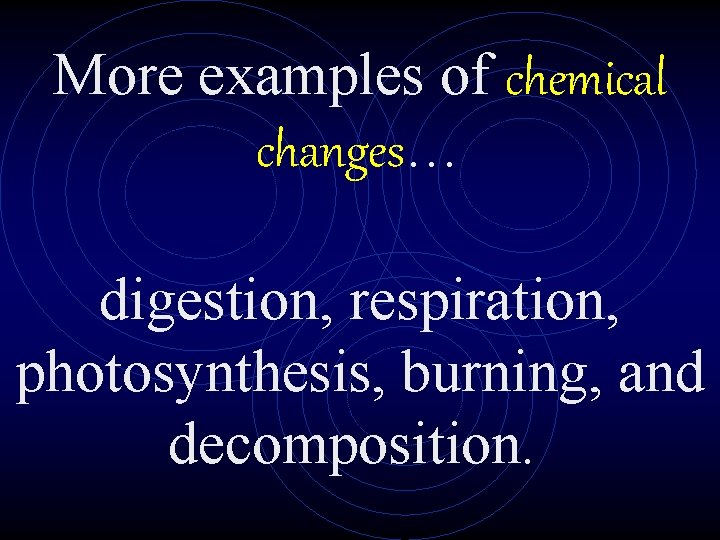 More examples of chemical changes… digestion, respiration, photosynthesis, burning, and decomposition. 