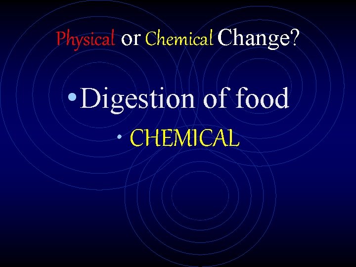 Physical or Chemical Change? • Digestion of food • CHEMICAL 