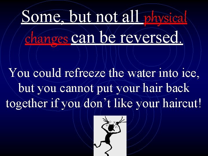 Some, but not all physical changes can be reversed. You could refreeze the water