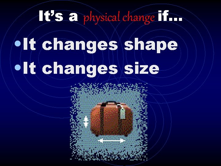 It’s a physical change if… • It changes shape • It changes size 