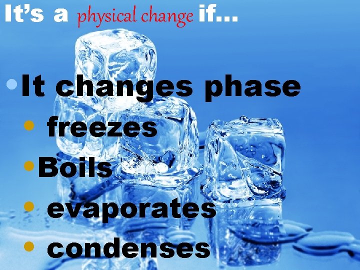 It’s a physical change if… • It changes phase • freezes • Boils •