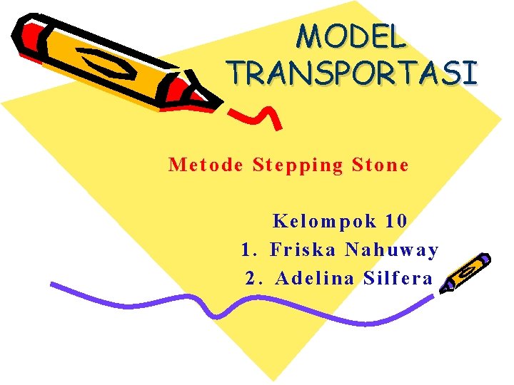 MODEL TRANSPORTASI Metode Stepping Stone Kelompok 10 1. Friska Nahuway 2. Adelina Silfera 