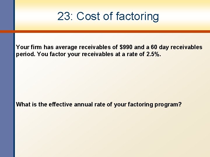 23: Cost of factoring Your firm has average receivables of $990 and a 60