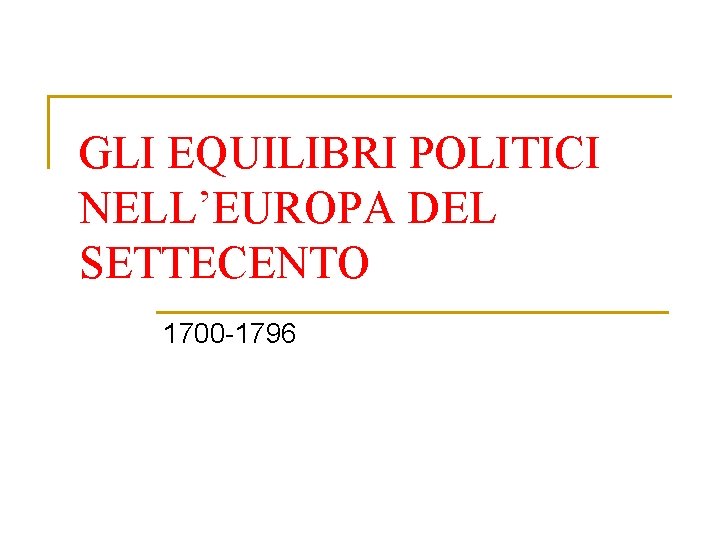 GLI EQUILIBRI POLITICI NELL’EUROPA DEL SETTECENTO 1700 -1796 