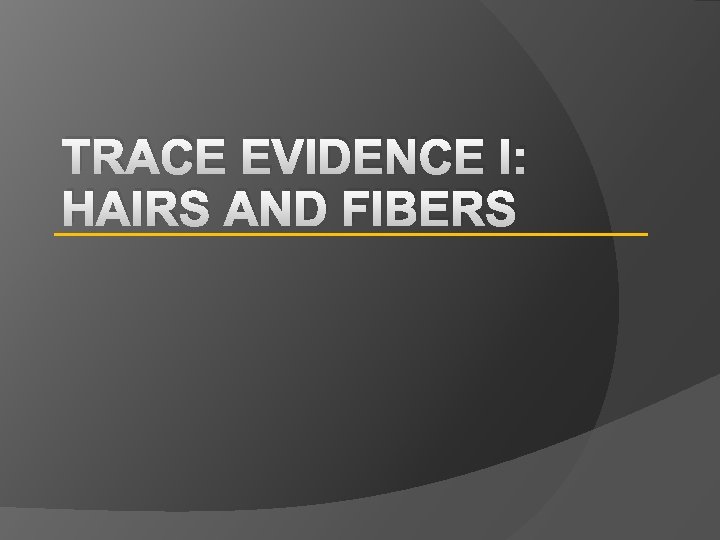 TRACE EVIDENCE I: HAIRS AND FIBERS 
